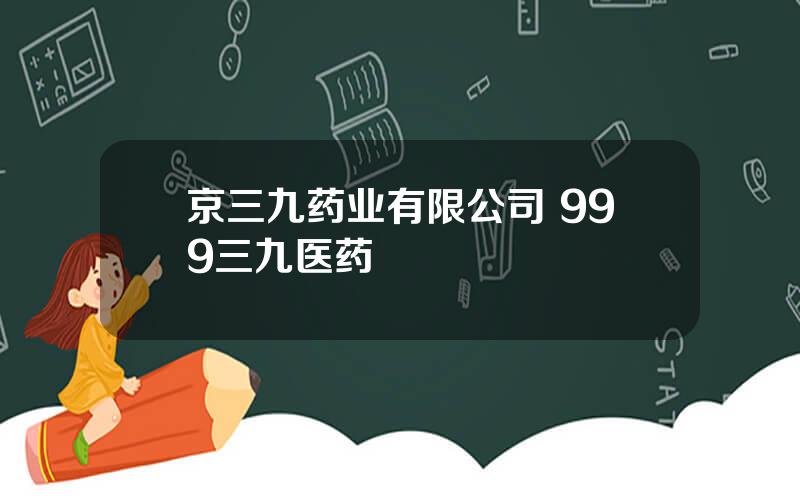 京三九药业有限公司 999三九医药